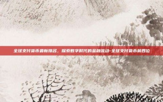 全球支付货币最新排名，探索数字时代的金融流动-全球支付货币前四位