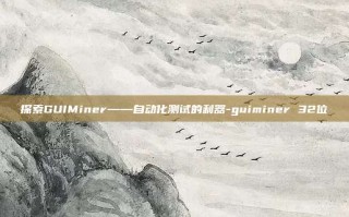 探索GUIMiner——自动化测试的利器-guiminer 32位