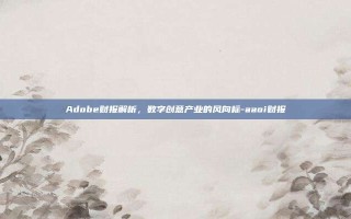 Adobe财报解析，数字创意产业的风向标-aaoi财报