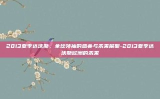 2013夏季达沃斯，全球领袖的盛会与未来展望-2013夏季达沃斯欧洲的未来