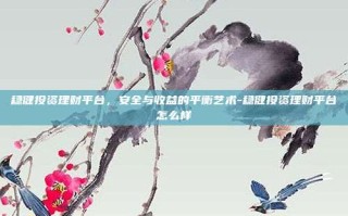 稳健投资理财平台，安全与收益的平衡艺术-稳健投资理财平台怎么样