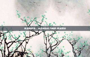 凯恩的传奇，从战场到权力巅峰-凯恩股份