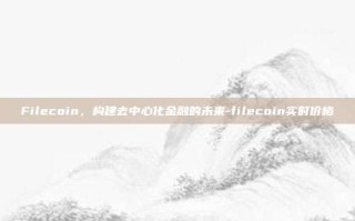 Filecoin，构建去中心化金融的未来-filecoin实时价格