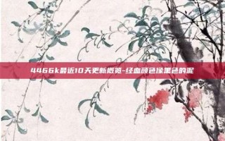4466k最近10天更新概览-经血颜色像黑色的泥