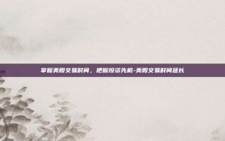 掌握美股交易时间，把握投资先机-美股交易时间延长