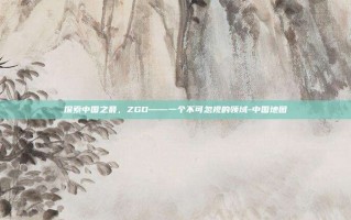 探索中国之最，ZGD——一个不可忽视的领域-中国地图