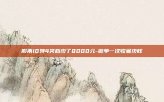 股票10转4突然少了8000元-撤单一次收多少钱