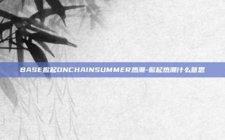 BASE掀起ONCHAINSUMMER热潮-掀起热潮什么意思
