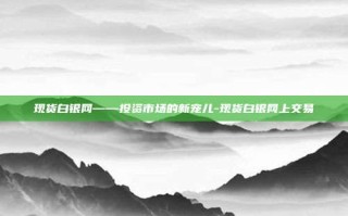 现货白银网——投资市场的新宠儿-现货白银网上交易