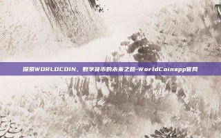 探索WORLDCOIN，数字货币的未来之路-WorldCoinapp官网