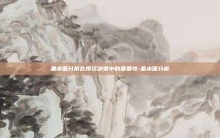 基本面分析在投资决策中的重要性-基本面分析