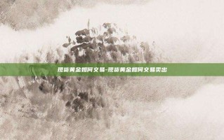 现货黄金如何交易-现货黄金如何交易卖出