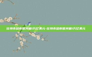 比特币总市值突破1万亿美元-比特币总市值突破1万亿美元