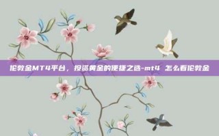 伦敦金MT4平台，投资黄金的便捷之选-mt4 怎么看伦敦金