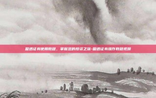 盈透证券使用教程，掌握您的投资之旅-盈透证券操作教程视频
