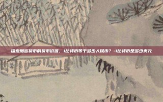 探索加密货币的货币价值，1比特币等于多少人民币？-1比特币是多少美元
