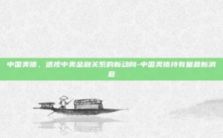 中国美债，透视中美金融关系的新动向-中国美债持有量最新消息