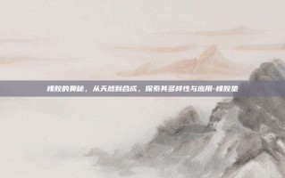 橡胶的奥秘，从天然到合成，探索其多样性与应用-橡胶垫