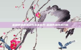金融市场的波动与未来趋势-金融市场技术分析