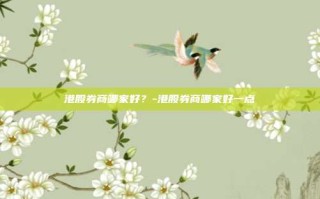 港股券商哪家好？-港股券商哪家好一点