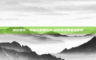 贷款投资，风险与机遇并存-贷款投资黄金划算吗