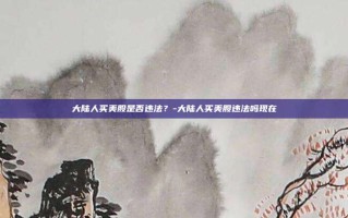 大陆人买美股是否违法？-大陆人买美股违法吗现在