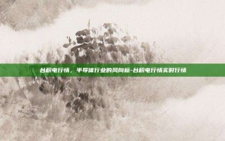 台积电行情，半导体行业的风向标-台积电行情实时行情