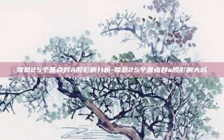 降息25个基点对A股影响分析-降息25个基点对a股影响大吗