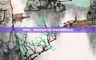 同舟会，团结协作的力量-同舟会真的存在吗