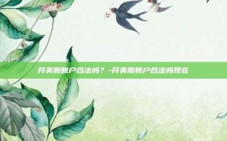 开美股账户合法吗？-开美股账户合法吗现在