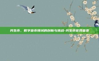 共生币，数字货币领域的创新与挑战-共生币官网首页