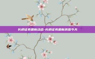 长桥证券最新动态-长桥证券最新消息今天
