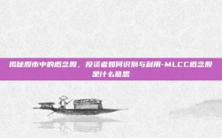 揭秘股市中的概念股，投资者如何识别与利用-MLCC概念股是什么意思