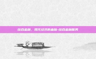 综合金融，现代经济的血脉-综合金融服务