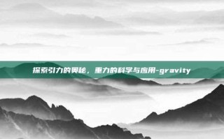 探索引力的奥秘，重力的科学与应用-gravity