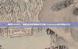 探索CoinEx，加密货币市场的新兴力量-Coinexus官方网站入口