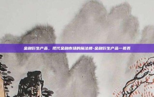 金融衍生产品，现代金融市场的魔法棒-金融衍生产品一览表