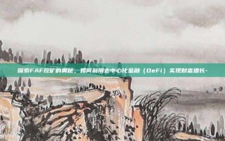探索FAF挖矿的奥秘，如何利用去中心化金融（DeFi）实现财富增长-