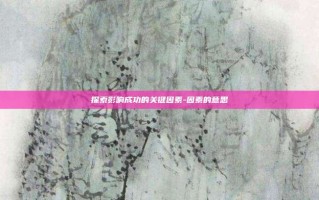 探索影响成功的关键因素-因素的意思