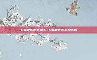玉米期货怎么购买-玉米期货怎么购买的