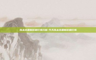 以太坊最新价格行情分析-今天以太坊最新价格行情