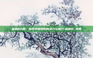 金融街A股，探索中国股市的活力与潜力-金融街 股票