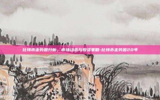 比特币走势图分析，市场动态与投资策略-比特币走势图20年