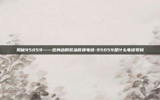 揭秘95059——您身边的紧急救援电话-95059是什么电话号码