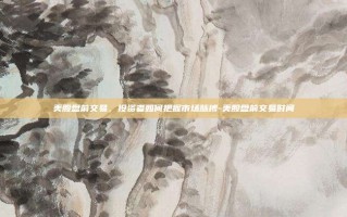 美股盘前交易，投资者如何把握市场脉搏-美股盘前交易时间