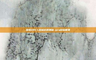 探索ORCL目标价的奥秘-ora目标管理
