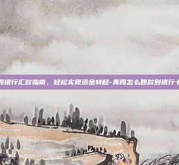 美股银行汇款指南，轻松实现资金转移-美股怎么回款到银行卡里