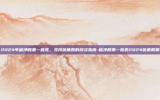 2024年破净股票一览表，寻找优质股的投资指南-破净股票一览表2024优质股票