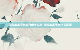 美股出金限制的真相与影响-美股出金限制什么意思