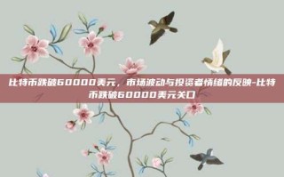 比特币跌破60000美元，市场波动与投资者情绪的反映-比特币跌破60000美元关口